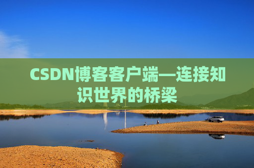 CSDN博客客户端—连接知识世界的桥梁